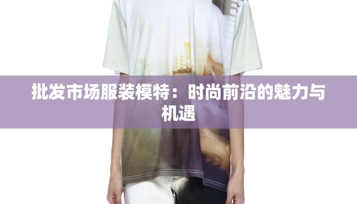 批发市场服装模特：时尚前沿的魅力与机遇