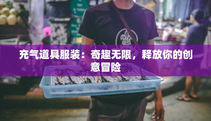 充气道具服装：奇趣无限，释放你的创意冒险