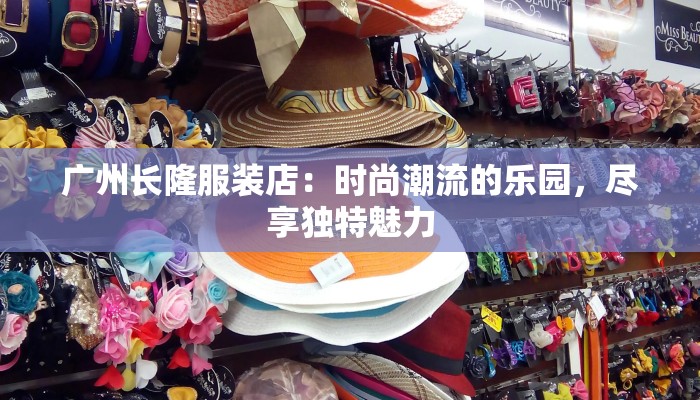 广州长隆服装店：时尚潮流的乐园，尽享独特魅力