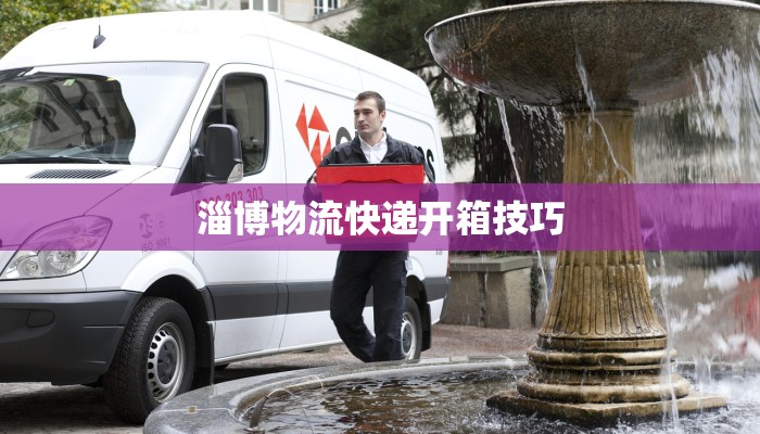 淄博物流快递开箱技巧