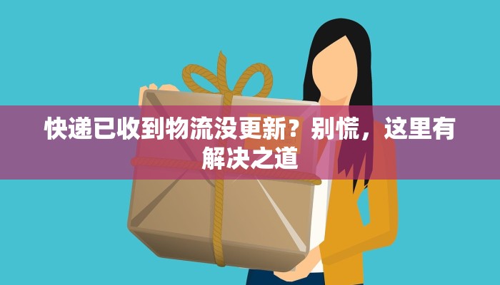 快递已收到物流没更新？别慌，这里有解决之道