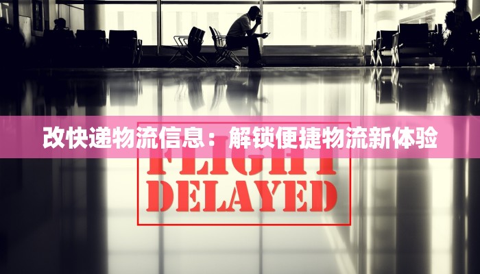 改快递物流信息：解锁便捷物流新体验