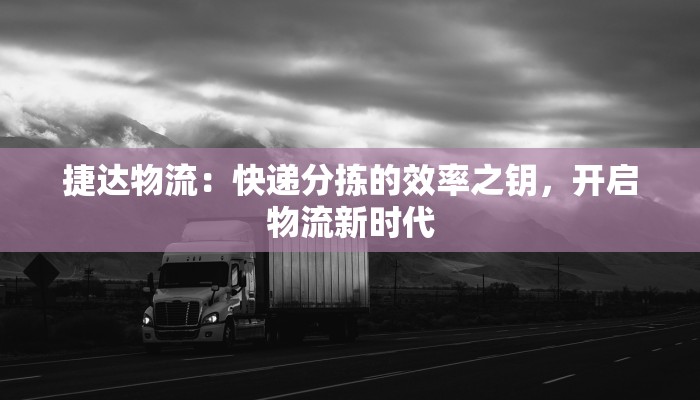 捷达物流：快递分拣的效率之钥，开启物流新时代