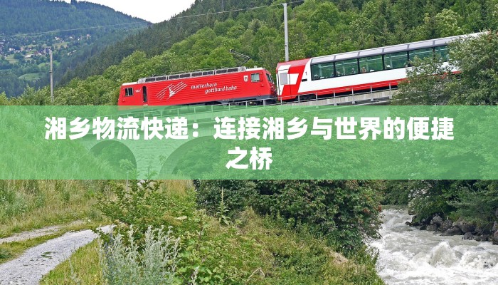 湘乡物流快递：连接湘乡与世界的便捷之桥