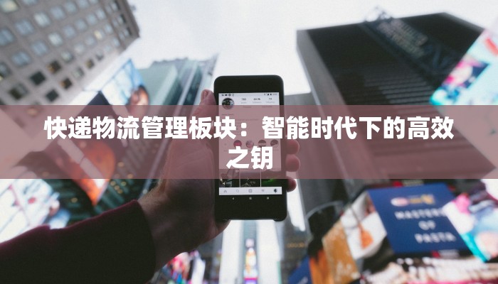 快递物流管理板块：智能时代下的高效之钥