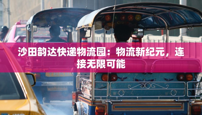 沙田韵达快递物流园：物流新纪元，连接无限可能
