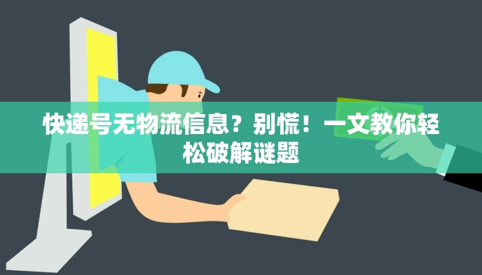 快递号无物流信息？别慌！一文教你轻松破解谜题