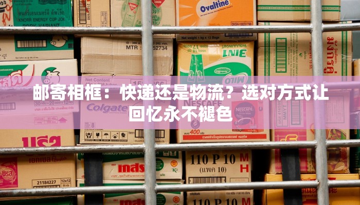 邮寄相框：快递还是物流？选对方式让回忆永不褪色