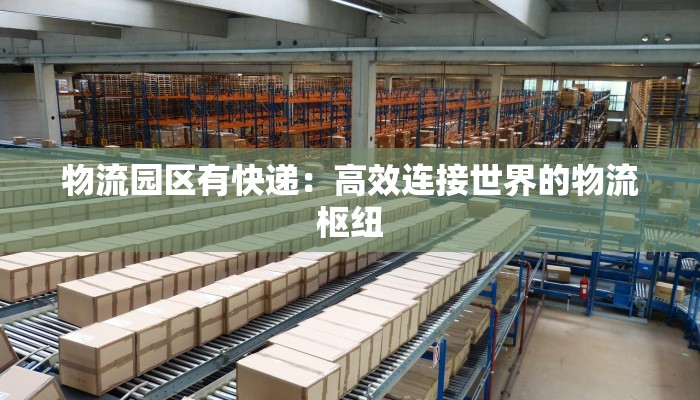 物流园区有快递：高效连接世界的物流枢纽