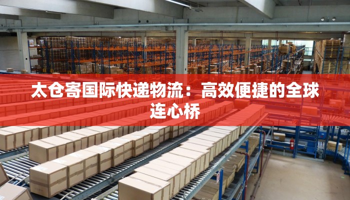 太仓寄国际快递物流：高效便捷的全球连心桥