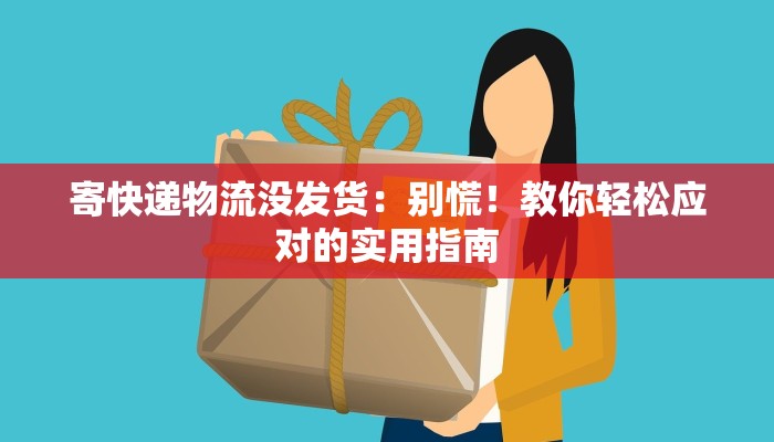 寄快递物流没发货：别慌！教你轻松应对的实用指南