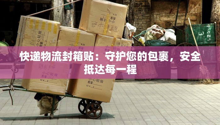 快递物流封箱贴:守护您的包裹,安全抵达每一程