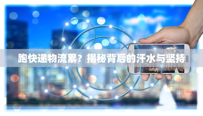 跑快递物流累？揭秘背后的汗水与坚持