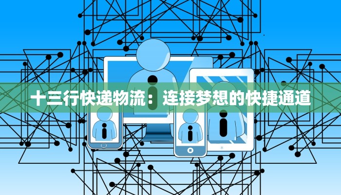 十三行快递物流：连接梦想的快捷通道