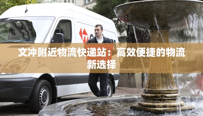 文冲附近物流快递站:高效便捷的物流新选择