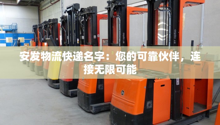 安发物流快递名字:您的可靠伙伴,连接无限可能