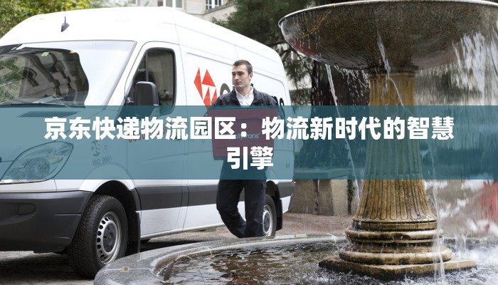 京东快递物流园区:物流新时代的智慧引擎