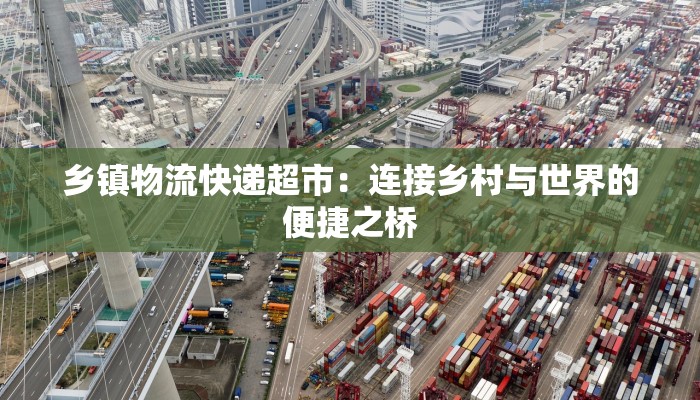 乡镇物流快递超市：连接乡村与世界的便捷之桥