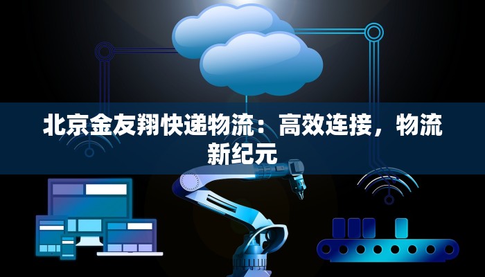 北京金友翔快递物流：高效连接，物流新纪元