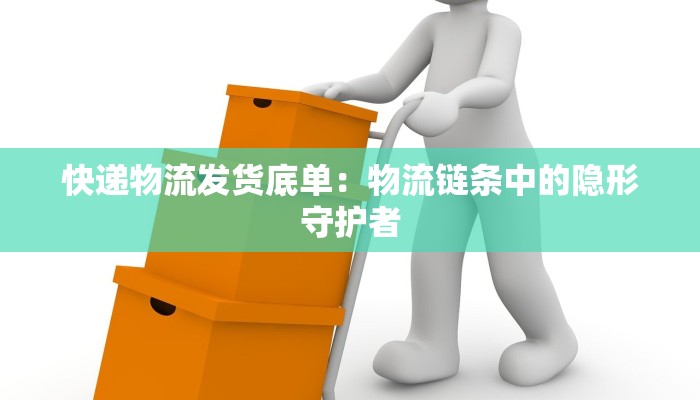 快递物流发货底单：物流链条中的隐形守护者