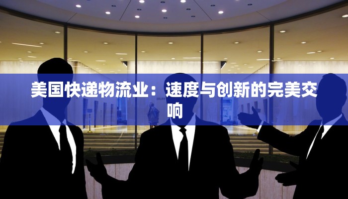 美国快递物流业：速度与创新的完美交响