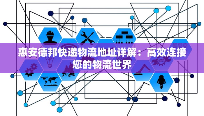 惠安德邦快递物流地址详解：高效连接您的物流世界
