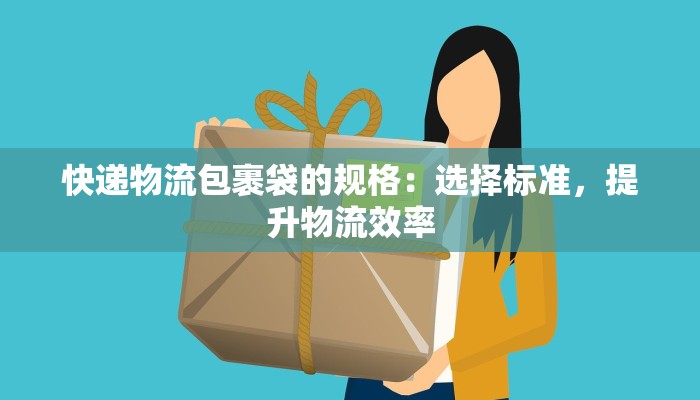 快递物流包裹袋的规格：选择标准，提升物流效率