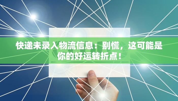 快递未录入物流信息：别慌，这可能是你的好运转折点！