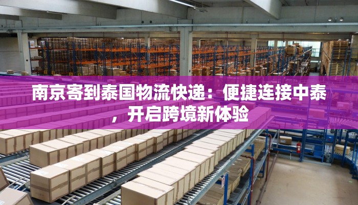 南京寄到泰国物流快递：便捷连接中泰，开启跨境新体验