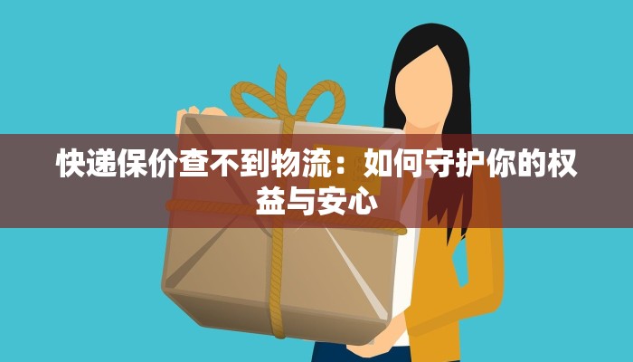 快递保价查不到物流：如何守护你的权益与安心