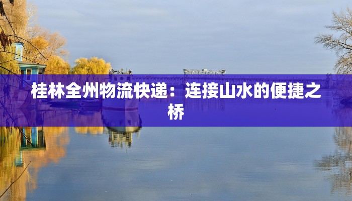 桂林全州物流快递：连接山水的便捷之桥