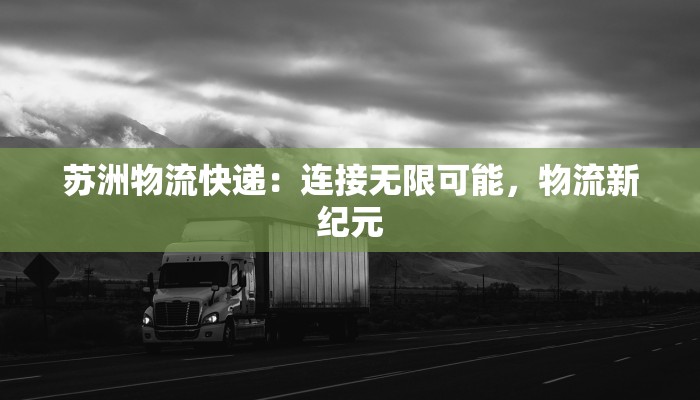 苏洲物流快递：连接无限可能，物流新纪元