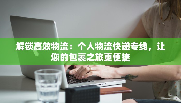 解锁高效物流：个人物流快递专线，让您的包裹之旅更便捷