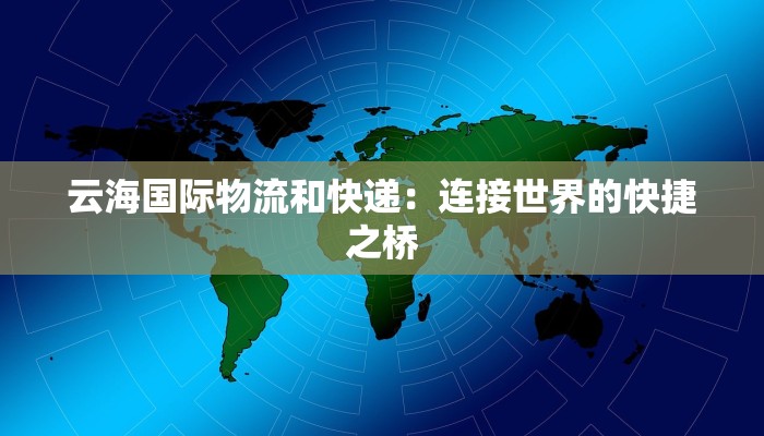 云海国际物流和快递：连接世界的快捷之桥