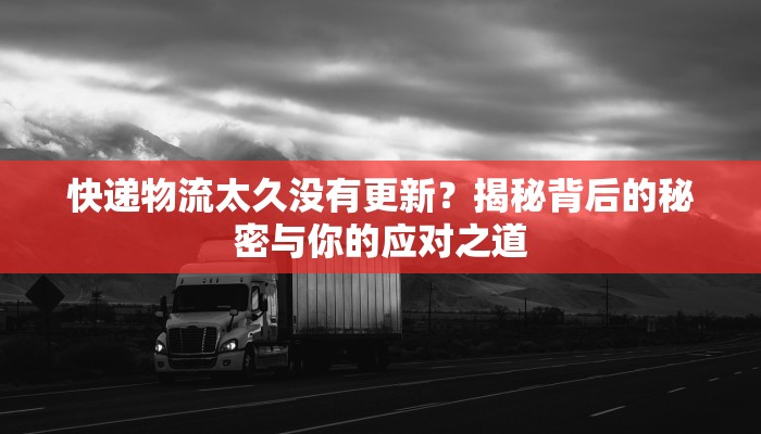 快递物流太久没有更新?揭秘背后的秘密与你的应对之道