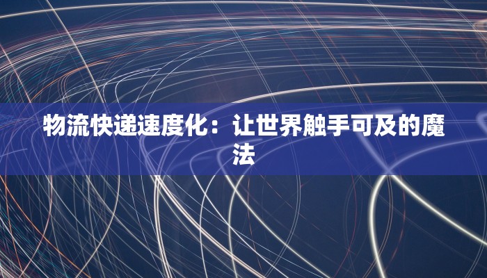 物流快递速度化:让世界触手可及的魔法