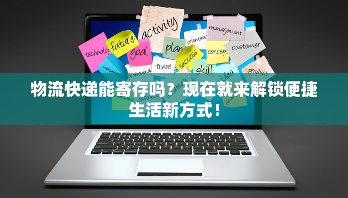 物流快递能寄存吗?现在就来解锁便捷生活新方式!