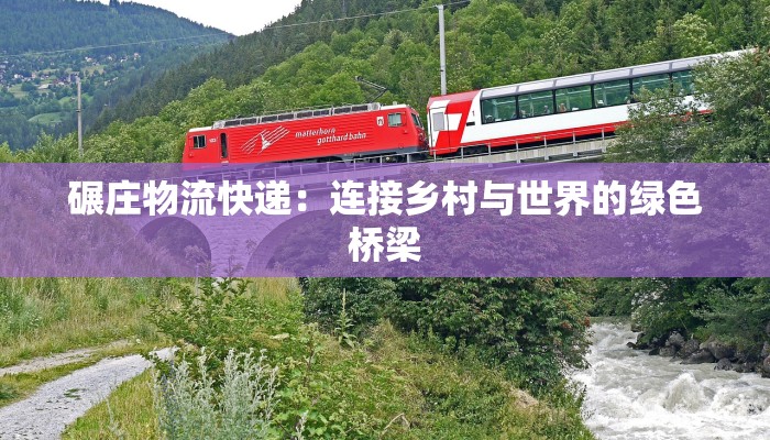 碾庄物流快递:连接乡村与世界的绿色桥梁