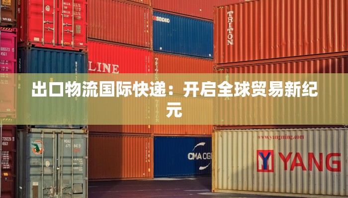 出口物流国际快递:开启全球贸易新纪元