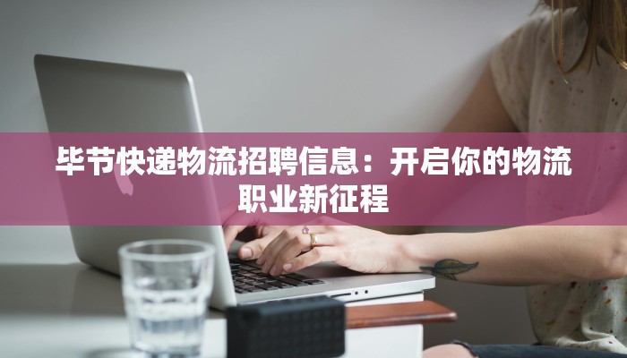 毕节快递物流招聘信息：开启你的物流职业新征程