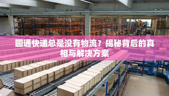 圆通快递总是没有物流?揭秘背后的真相与解决方案