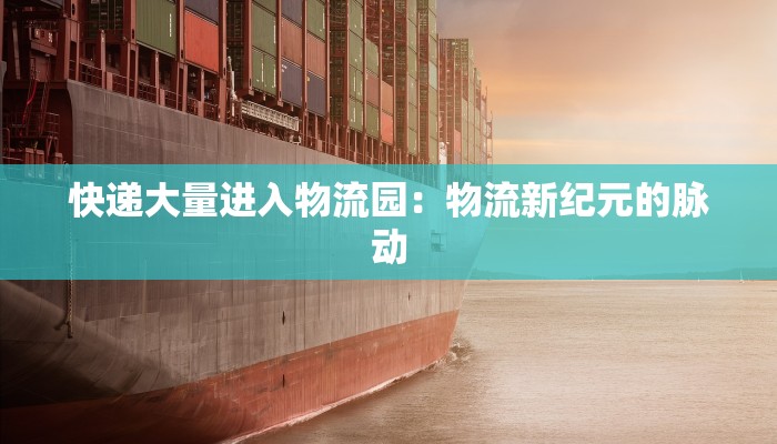 快递大量进入物流园:物流新纪元的脉动