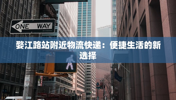 婺江路站附近物流快递：便捷生活的新选择