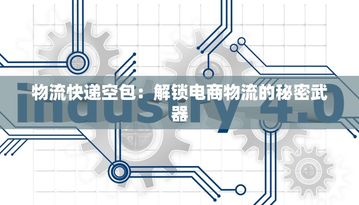 物流快递空包:解锁电商物流的秘密武器