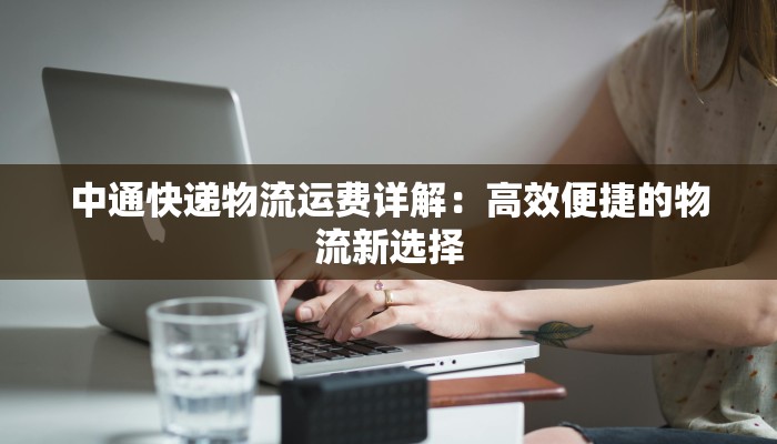 中通快递物流运费详解:高效便捷的物流新选择