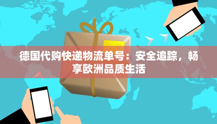 德国代购快递物流单号：安全追踪，畅享欧洲品质生活