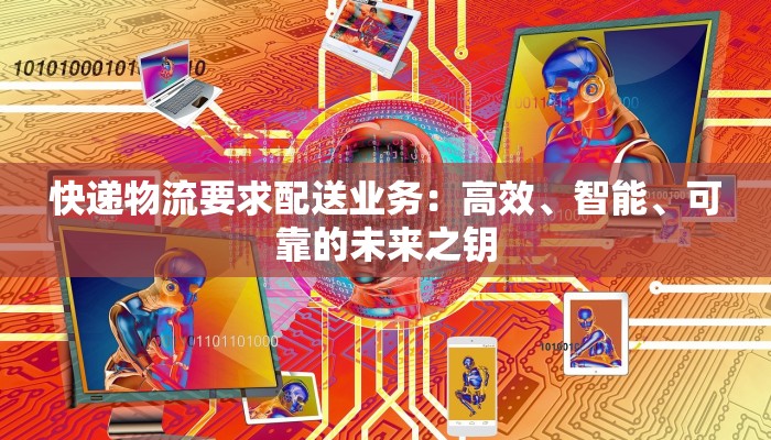 快递物流要求配送业务：高效、智能、可靠的未来之钥