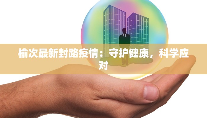 榆次最新封路疫情:守护健康,科学应对