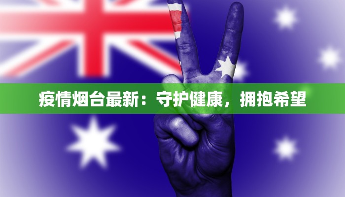 疫情烟台最新：守护健康，拥抱希望