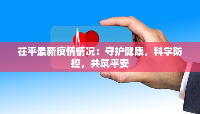 茌平最新疫情情况：守护健康，科学防控，共筑平安